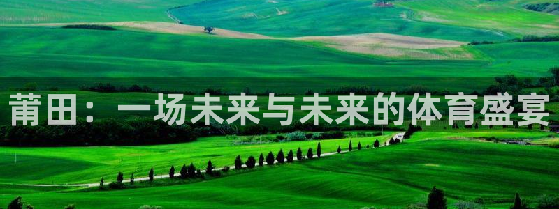 欧亿体育官方正版app开户：莆田：一场未来与未来的体