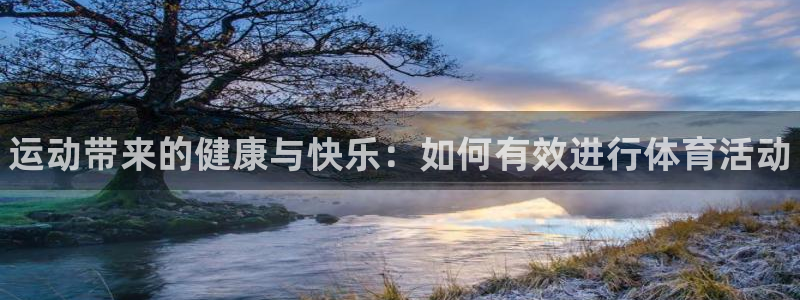 欧亿体育官方集团官网：运动带来的健康与快乐：如何有效