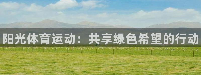 欧亿体育官方正版app神州：阳光体育运动：共享绿色希