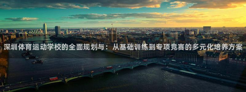 欧亿体育官方正版app娱乐下载：深圳体育运动学校的全