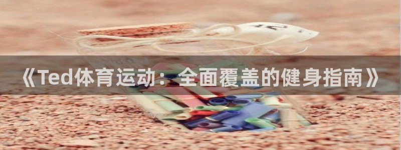 欧亿体育官方正版app开户：《Ted体育运动：全面覆盖的健身
