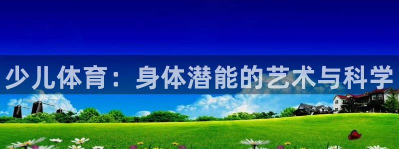 oety欧亿体育官网下载官方客服电话：少儿体育：身体