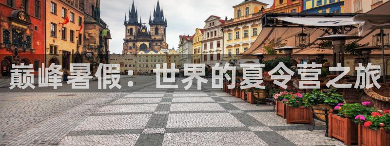 oety欧亿体育官网下载招商电话地址是多少：巅峰暑假：世界的