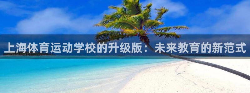 欧亿体育官方正版app五金厂：上海体育运动学校的升级版：未来