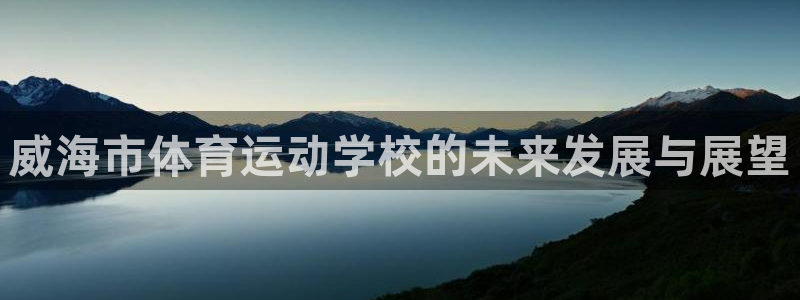 oety欧亿体育官网下载注册：威海市体育运动学校的未